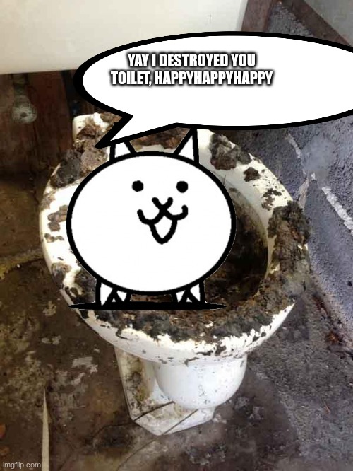 toilet | YAY I DESTROYED YOU TOILET, HAPPYHAPPYHAPPY | image tagged in toilet | made w/ Imgflip meme maker