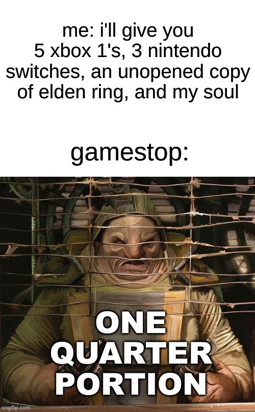 anybody else experience this? | me: i'll give you 5 xbox 1's, 3 nintendo switches, an unopened copy of elden ring, and my soul; gamestop:; ONE QUARTER PORTION | image tagged in memes,dank memes,star wars,gamestop | made w/ Imgflip meme maker