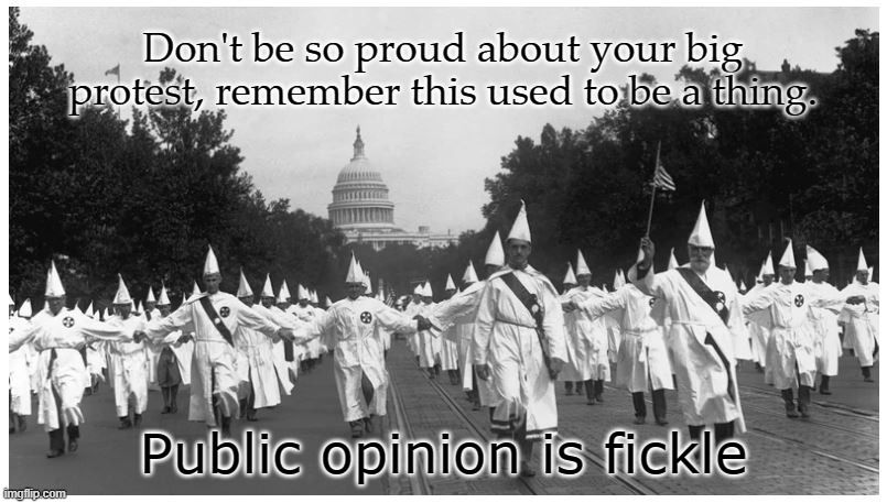 KKK Washington | Don't be so proud about your big protest, remember this used to be a thing. Public opinion is fickle | image tagged in kkk washington,public opinion,protesters | made w/ Imgflip meme maker