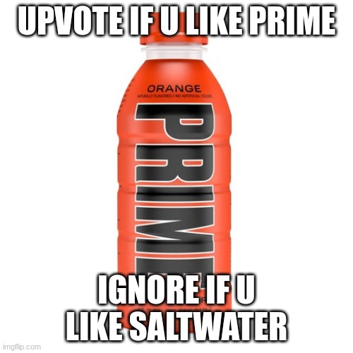 . | UPVOTE IF U LIKE PRIME; IGNORE IF U LIKE SALTWATER | made w/ Imgflip meme maker