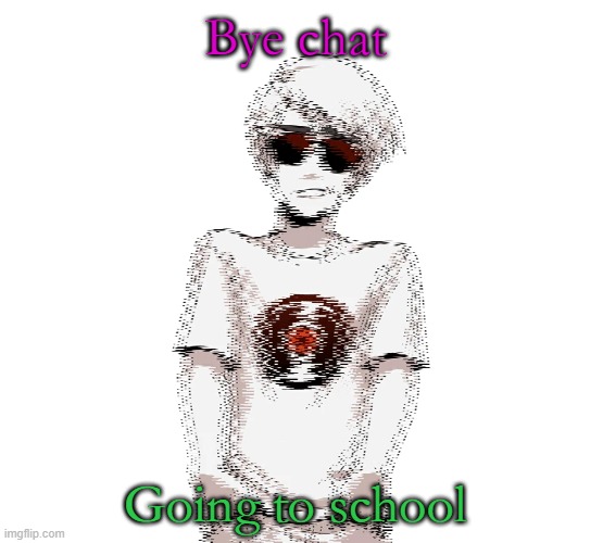 Bye chat; Going to school | made w/ Imgflip meme maker