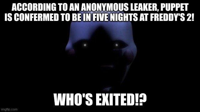 FNaF movie news | ACCORDING TO AN ANONYMOUS LEAKER, PUPPET IS CONFERMED TO BE IN FIVE NIGHTS AT FREDDY'S 2! WHO'S EXITED!? | image tagged in fnaf marionette,fnaf,puppet | made w/ Imgflip meme maker