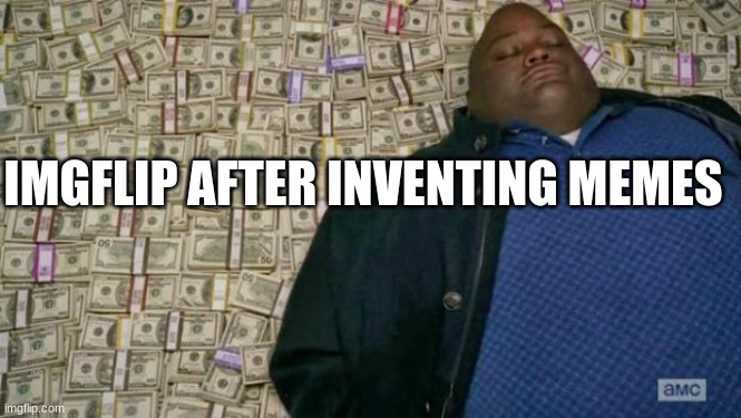 huell money | IMGFLIP AFTER INVENTING MEMES | image tagged in huell money,imgflip | made w/ Imgflip meme maker