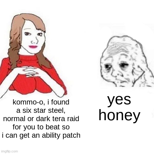 Yes Honey | yes honey; kommo-o, i found a six star steel, normal or dark tera raid for you to beat so i can get an ability patch | image tagged in yes honey | made w/ Imgflip meme maker