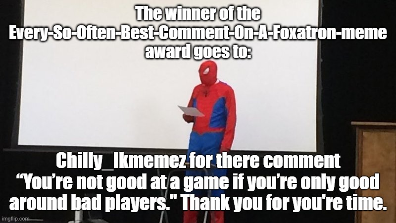 Ide like just a moment of your time, please. | The winner of the Every-So-Often-Best-Comment-On-A-Foxatron-meme award goes to:; Chilly_Ikmemez for there comment “You’re not good at a game if you’re only good around bad players." Thank you for you're time. | image tagged in spider-man presentation | made w/ Imgflip meme maker