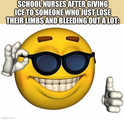 Thumbs Up Emoji | SCHOOL NURSES AFTER GIVING ICE TO SOMEONE WHO JUST LOSE THEIR LIMBS AND BLEEDING OUT A LOT: | image tagged in thumbs up emoji | made w/ Imgflip meme maker