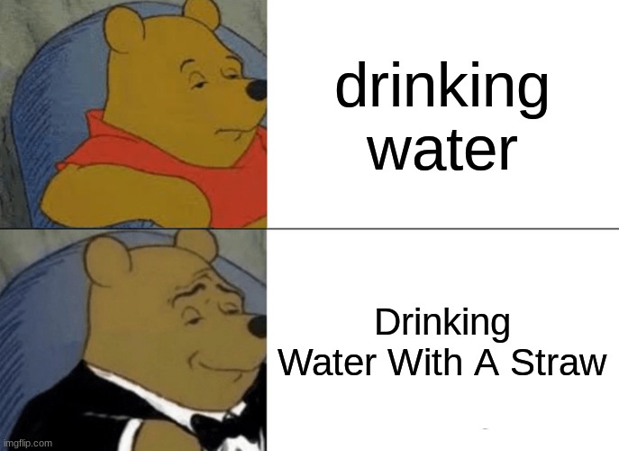 fancy | drinking water; Drinking Water With A Straw | image tagged in memes,tuxedo winnie the pooh,fancy pooh,fancy,water,drinks | made w/ Imgflip meme maker