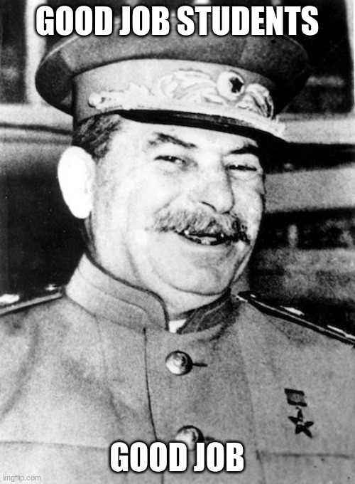 Stalin smile | GOOD JOB STUDENTS GOOD JOB | image tagged in stalin smile | made w/ Imgflip meme maker