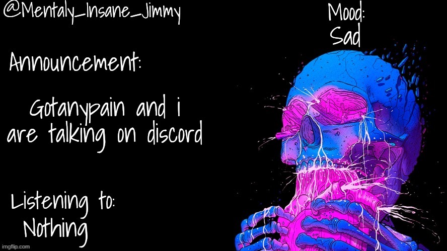 Jimmys Ms_Memer_Group announcement template | Sad; Gotanypain and i are talking on discord; Nothing | image tagged in jimmys ms_memer_group announcement template | made w/ Imgflip meme maker