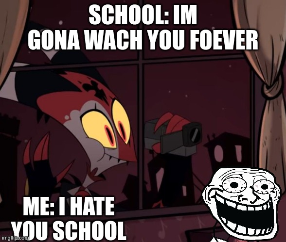Recording worthy | SCHOOL: IM GONA WACH YOU FOEVER; ME: I HATE YOU SCHOOL | image tagged in recording worthy | made w/ Imgflip meme maker