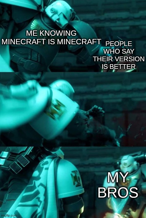 Minecraft is Minecraft | PEOPLE WHO SAY THEIR VERSION IS BETTER; ME KNOWING MINECRAFT IS MINECRAFT; MY BROS | image tagged in astartes | made w/ Imgflip meme maker