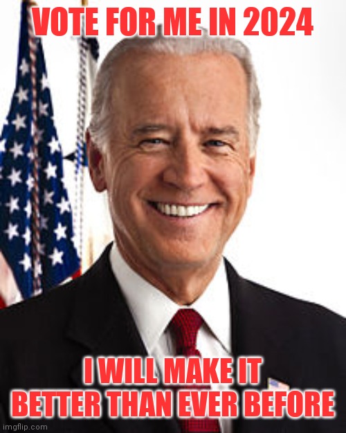 Vote for me in 2024 | VOTE FOR ME IN 2024; I WILL MAKE IT BETTER THAN EVER BEFORE | image tagged in memes,joe biden,funny memes | made w/ Imgflip meme maker