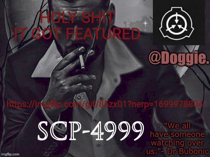 Doggies Announcement temp (SCP) | HOLY SHIT IT GOT FEATURED; https://imgflip.com/gif/85zx01?nerp=1699978804 | image tagged in doggies announcement temp scp | made w/ Imgflip meme maker