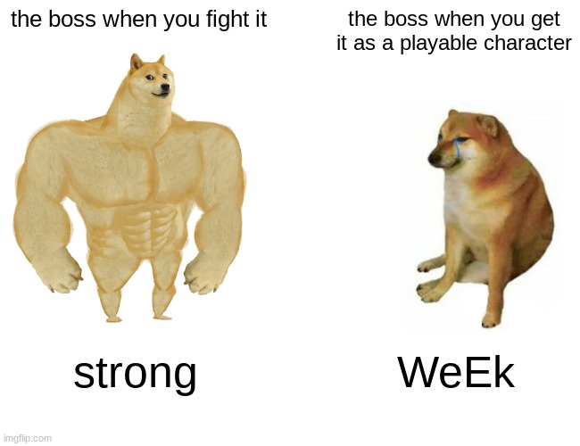 Buff Doge vs. Cheems | the boss when you fight it; the boss when you get it as a playable character; strong; WeEk | image tagged in memes,buff doge vs cheems | made w/ Imgflip meme maker