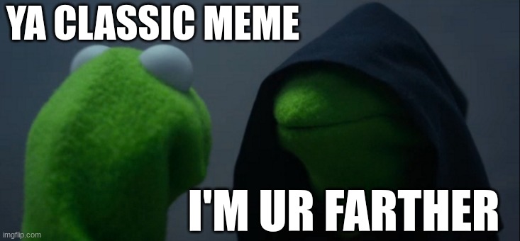 starting it back :) | YA CLASSIC MEME; I'M UR FARTHER | image tagged in memes,evil kermit | made w/ Imgflip meme maker