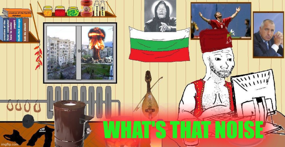 Bulgarian | WHAT'S THAT NOISE | image tagged in bulgarian | made w/ Imgflip meme maker