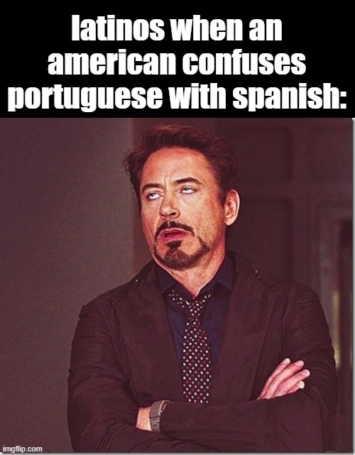 as a latino i react like this | latinos when an american confuses portuguese with spanish: | image tagged in robert downy jr meme eye roll | made w/ Imgflip meme maker