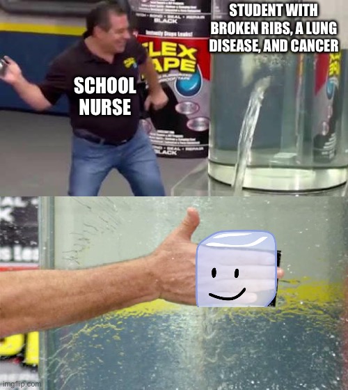 Ice | STUDENT WITH BROKEN RIBS, A LUNG DISEASE, AND CANCER; SCHOOL NURSE | image tagged in flex tape,memes,funny,ice | made w/ Imgflip meme maker