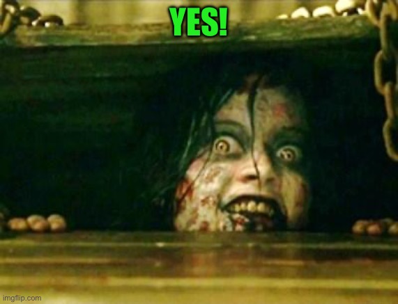 Evil Dead Girl | YES! | image tagged in evil dead girl | made w/ Imgflip meme maker