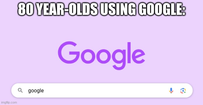 80 YEAR-OLDS USING GOOGLE: | image tagged in google | made w/ Imgflip meme maker