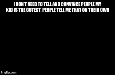 Radacon | I DON'T NEED TO TELL AND CONVINCE PEOPLE MY KID IS THE CUTEST, PEOPLE TELL ME THAT ON THEIR OWN | image tagged in memes,chuck norris approves | made w/ Imgflip meme maker