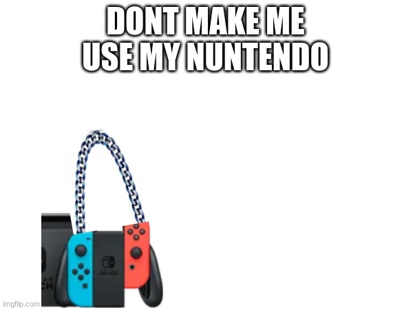 DONT MAKE ME USE MY NUNTENDO | made w/ Imgflip meme maker