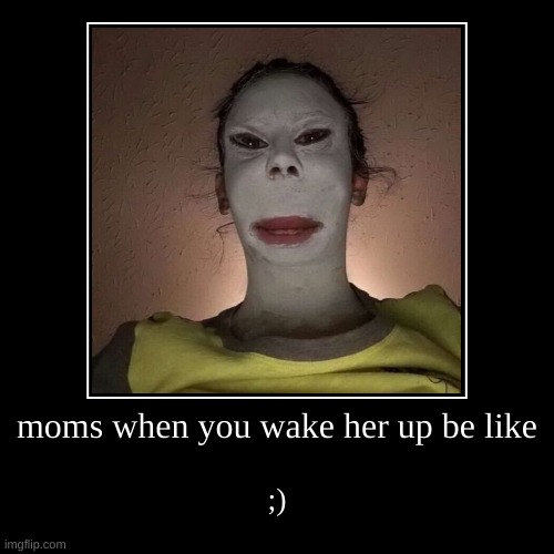 moms when you wake her up be like | ;) | image tagged in funny,demotivationals | made w/ Imgflip demotivational maker
