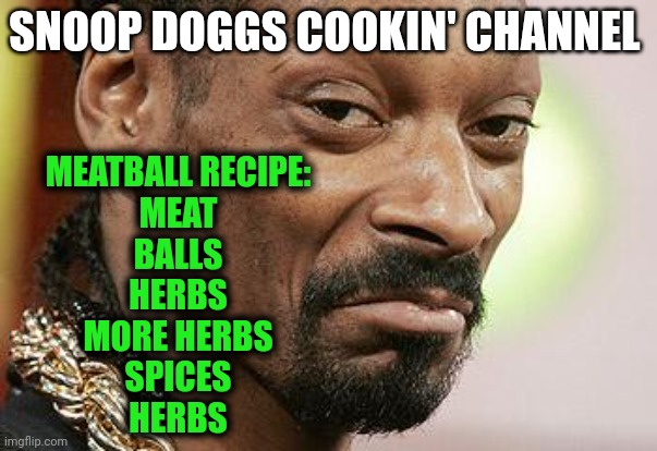 Stay tuned for more cooking tips | SNOOP DOGGS COOKIN' CHANNEL; MEATBALL RECIPE:
MEAT
BALLS
HERBS
MORE HERBS
SPICES
HERBS | image tagged in snoop dogg approves,daily cooking lesson,meatballs | made w/ Imgflip meme maker
