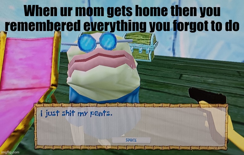 Uh oh | When ur mom gets home then you remembered everything you forgot to do | image tagged in new template,relatable memes | made w/ Imgflip meme maker