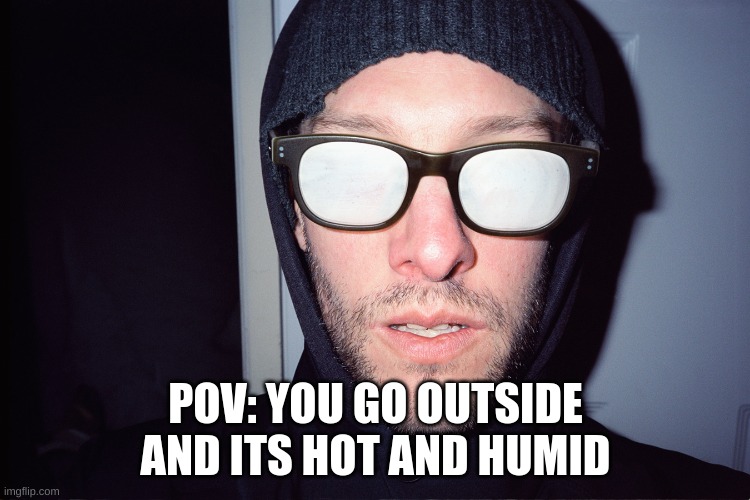 my body temperature rn is so high my glasses are fogging up | POV: YOU GO OUTSIDE AND ITS HOT AND HUMID | image tagged in foggy glasses | made w/ Imgflip meme maker