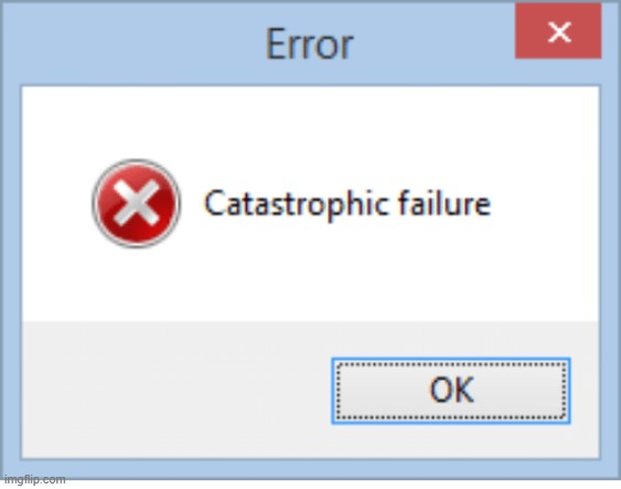 Catastrophic Failure! | image tagged in catastrophic failure | made w/ Imgflip meme maker