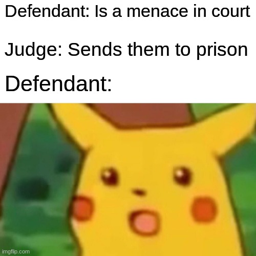 Surprised Pikachu Meme | Defendant: Is a menace in court; Judge: Sends them to prison; Defendant: | image tagged in memes,surprised pikachu | made w/ Imgflip meme maker