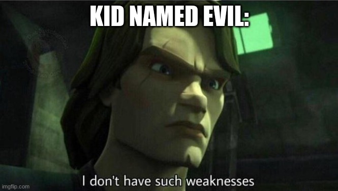 I don't have such weakness | KID NAMED EVIL: | image tagged in i don't have such weakness | made w/ Imgflip meme maker