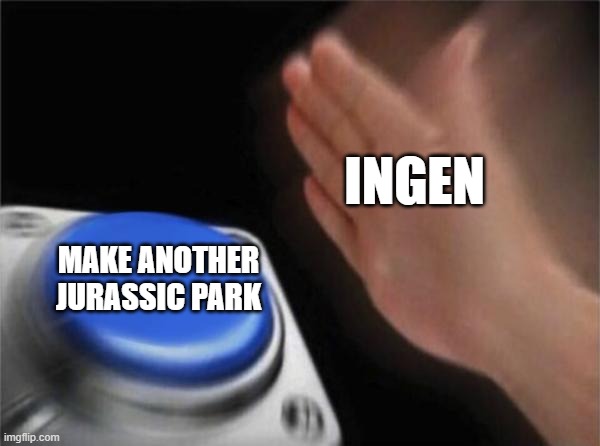 Blank Nut Button | INGEN; MAKE ANOTHER JURASSIC PARK | image tagged in memes,blank nut button,jurrasic park | made w/ Imgflip meme maker
