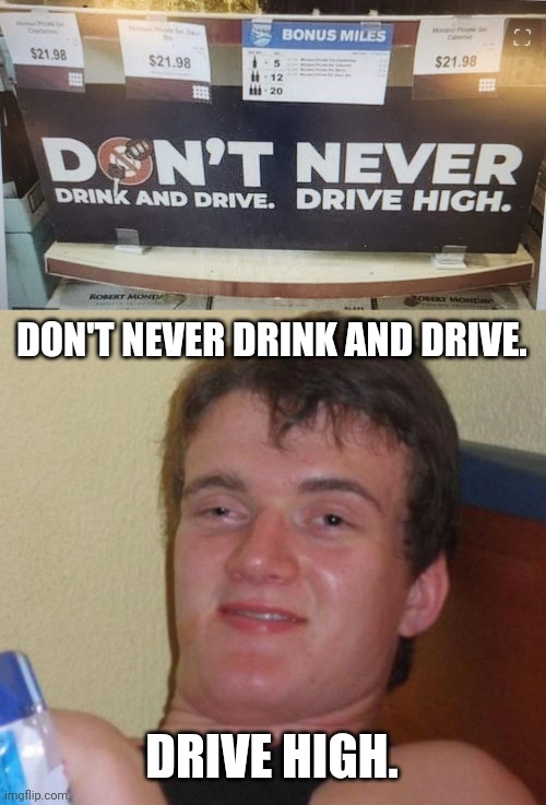 DON'T NEVER DRINK AND DRIVE. DRIVE HIGH. | image tagged in memes,10 guy | made w/ Imgflip meme maker