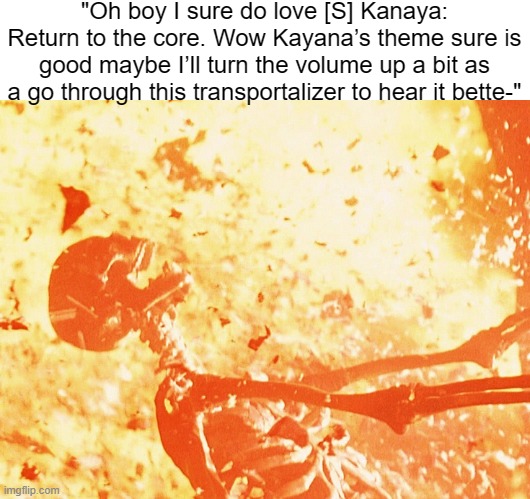 literally 0 people will understand this at all | "Oh boy I sure do love [S] Kanaya: Return to the core. Wow Kayana’s theme sure is good maybe I’ll turn the volume up a bit as a go through this transportalizer to hear it bette-" | image tagged in fire skeleton | made w/ Imgflip meme maker