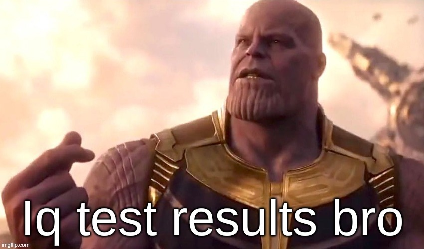 thanos iq test results bro | image tagged in thanos iq test results bro | made w/ Imgflip meme maker