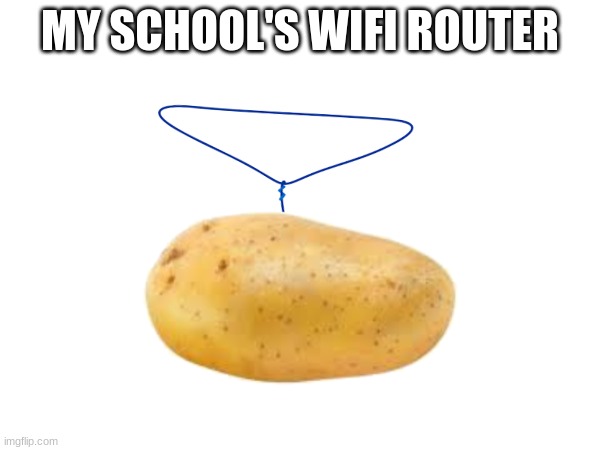 Potato | MY SCHOOL'S WIFI ROUTER | image tagged in potato | made w/ Imgflip meme maker