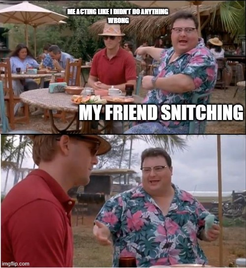 See Nobody Cares | ME ACTING LIKE I DIDN'T DO ANYTHING
 WRONG; MY FRIEND SNITCHING | image tagged in memes,see nobody cares | made w/ Imgflip meme maker