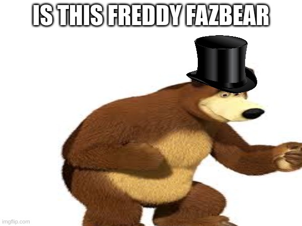fuddy fesbar | IS THIS FREDDY FAZBEAR | image tagged in fuddy fesber | made w/ Imgflip meme maker
