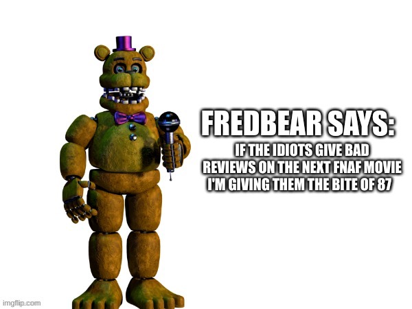 ur welcome | IF THE IDIOTS GIVE BAD REVIEWS ON THE NEXT FNAF MOVIE I'M GIVING THEM THE BITE OF 87 | made w/ Imgflip meme maker