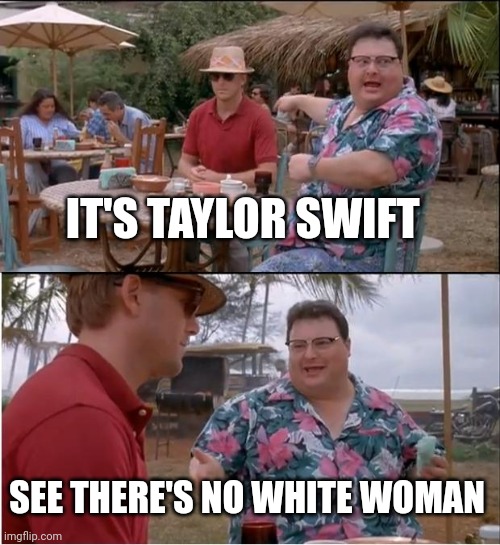 See Nobody Cares | IT'S TAYLOR SWIFT; SEE THERE'S NO WHITE WOMAN | image tagged in memes,see nobody cares | made w/ Imgflip meme maker