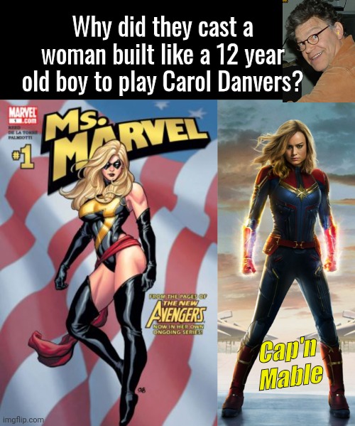 Casting Brie Larson as Capt Marvel | Why did they cast a woman built like a 12 year old boy to play Carol Danvers? Cap'n
Mable | image tagged in ms marvel,old pervert | made w/ Imgflip meme maker