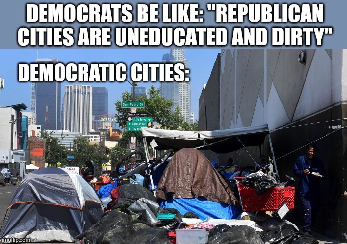 DEMOCRATS BE LIKE: "REPUBLICAN CITIES ARE UNEDUCATED AND DIRTY"; DEMOCRATIC CITIES: | image tagged in funny memes | made w/ Imgflip meme maker