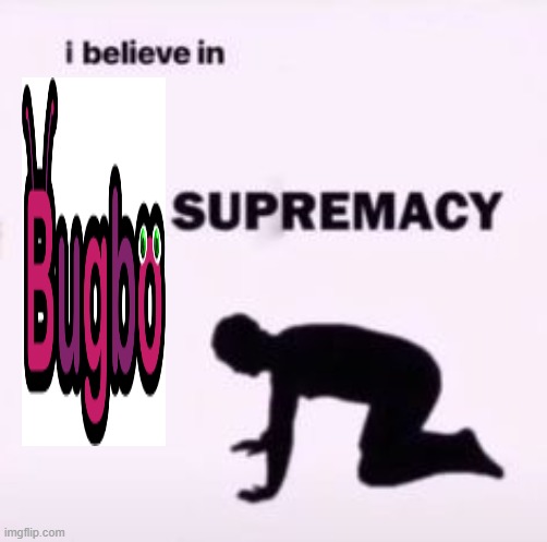brgbo supremacy | image tagged in i believe in supremacy,bugbo | made w/ Imgflip meme maker