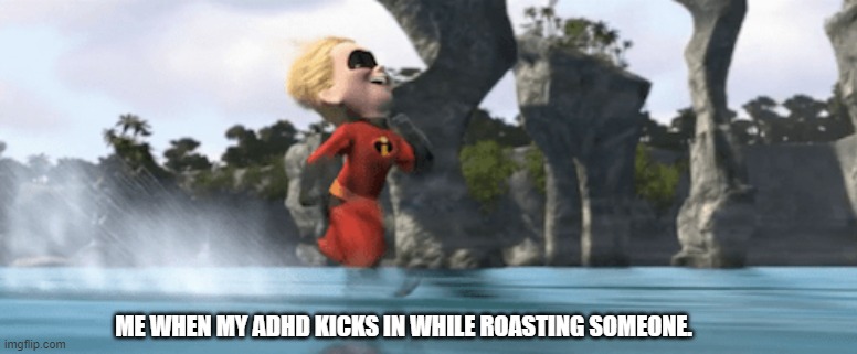 Dash | ME WHEN MY ADHD KICKS IN WHILE ROASTING SOMEONE. | image tagged in adhd | made w/ Imgflip meme maker