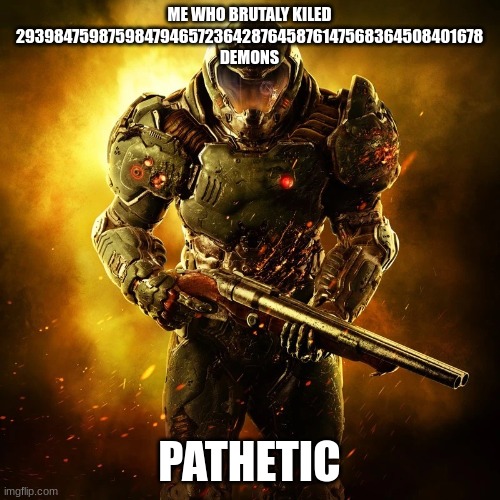 Doomguy | ME WHO BRUTALY KILED 2939847598759847946572364287645876147568364508401678 DEMONS PATHETIC | image tagged in doomguy | made w/ Imgflip meme maker