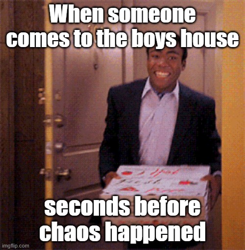 Pov: You come to the boys house | When someone comes to the boys house; seconds before chaos happened | image tagged in relatable | made w/ Imgflip meme maker