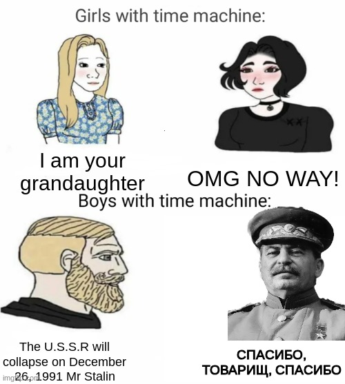 U.S.S.R | I am your grandaughter; OMG NO WAY! The U.S.S.R will collapse on December 26, 1991 Mr Stalin; СПАСИБО, ТОВАРИЩ, СПАСИБО | image tagged in time machine,ussr | made w/ Imgflip meme maker
