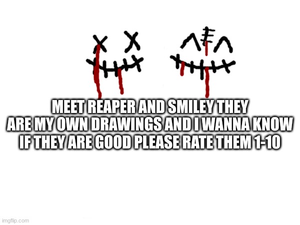 reaper and smiley are cool to me but are they cool to every one else | MEET REAPER AND SMILEY THEY ARE MY OWN DRAWINGS AND I WANNA KNOW IF THEY ARE GOOD PLEASE RATE THEM 1-10 | image tagged in reaper,smiley,drawings | made w/ Imgflip meme maker